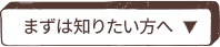 まずは知りたい方へ