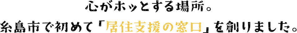 心がホッとする場所。糸島市で初めて「居住支援の窓口」を創りました。